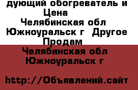 дующий обогреватель и › Цена ­ 700 - Челябинская обл., Южноуральск г. Другое » Продам   . Челябинская обл.,Южноуральск г.